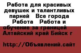 Работа для красивых девушек и талантливых парней - Все города Работа » Работа и обучение за границей   . Алтайский край,Бийск г.